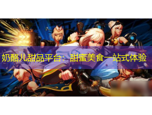 奶酪兒甜品平臺：甜蜜美食一站式體驗