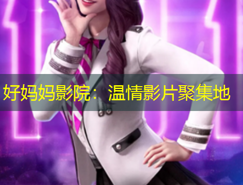 好媽媽影院：溫情影片聚集地