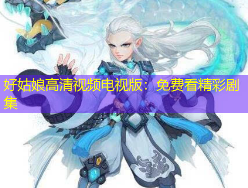好姑娘高清視頻電視版：免費(fèi)看精彩劇集