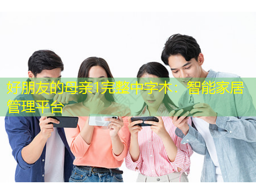 好朋友的母親1完整中字木：智能家居管理平臺(tái)