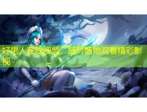 好男人在線視頻，隨時隨地觀看精彩影視