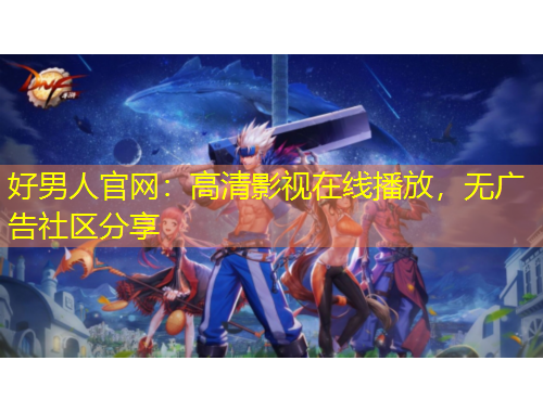 好男人官網：高清影視在線播放，無廣告社區(qū)分享