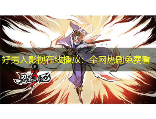 好男人影視在線播放：全網(wǎng)熱劇免費(fèi)看