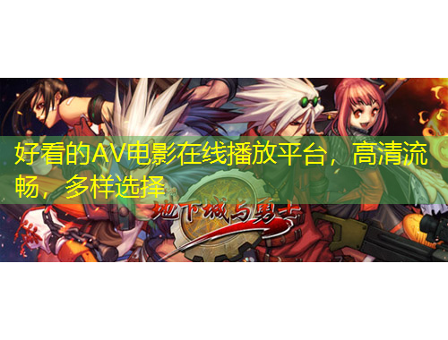 好看的AV電影在線播放平臺(tái)，高清流暢，多樣選擇