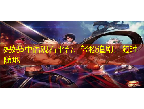 媽媽5中語觀看平臺：輕松追劇，隨時隨地