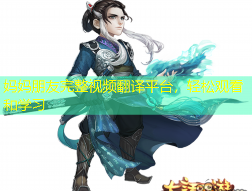 媽媽朋友完整視頻翻譯平臺，輕松觀看和學(xué)習(xí)