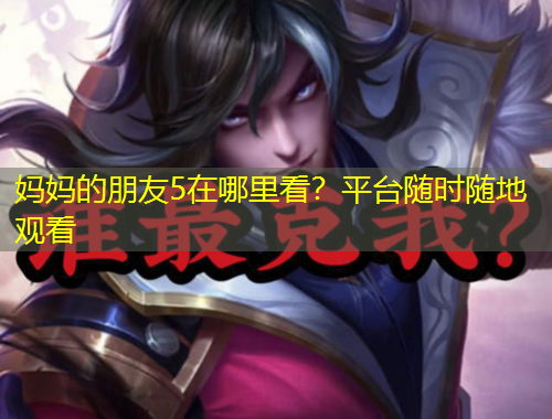 媽媽的朋友5在哪里看？平臺隨時(shí)隨地觀看