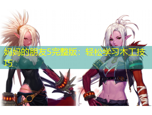 媽媽的朋友5完整版：輕松學(xué)習(xí)木工技巧