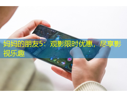 媽媽的朋友5：觀影限時(shí)優(yōu)惠，盡享影視樂趣