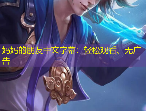 媽媽的朋友中文字幕：輕松觀看、無廣告