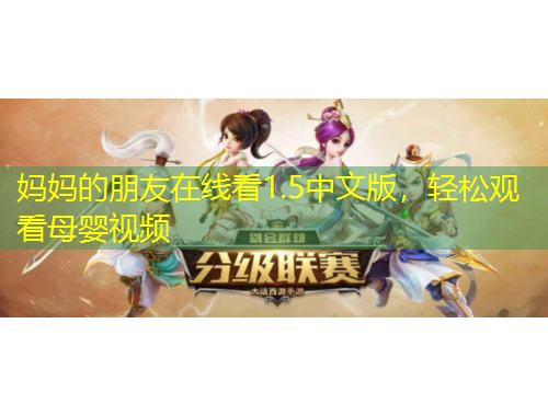 媽媽的朋友在線(xiàn)看1.5中文版，輕松觀看母嬰視頻