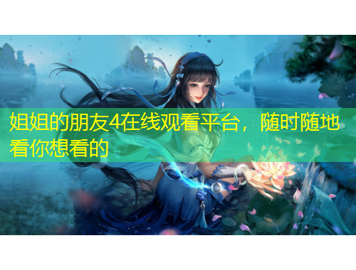 姐姐的朋友4在線觀看平臺(tái)，隨時(shí)隨地看你想看的