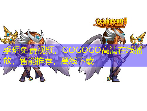 季玥免費(fèi)視頻，GOGOGO高清在線(xiàn)播放，智能推薦，離線(xiàn)下載