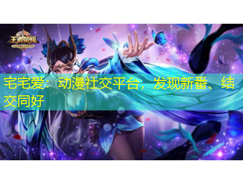 宅宅愛：動(dòng)漫社交平臺(tái)，發(fā)現(xiàn)新番、結(jié)交同好