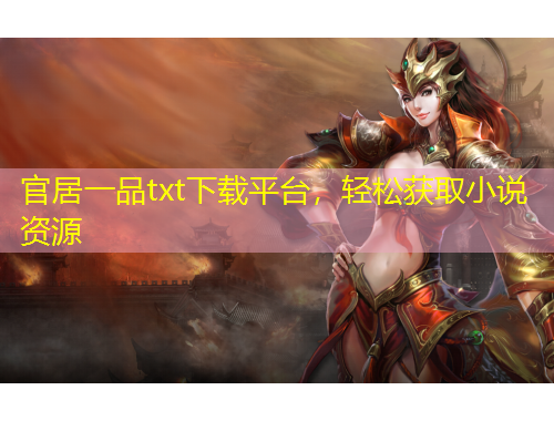 官居一品txt下載平臺(tái)，輕松獲取小說(shuō)資源