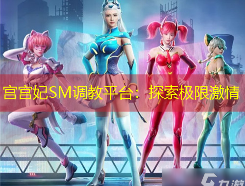 宮宮妃SM調(diào)教平臺：探索極限激情