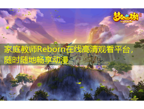 家庭教師Reborn在線高清觀看平臺(tái)，隨時(shí)隨地暢享動(dòng)漫