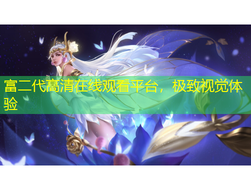 富二代高清在線觀看平臺(tái)，極致視覺(jué)體驗(yàn)