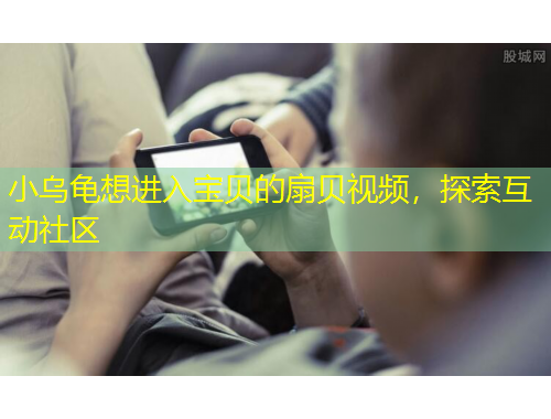 小烏龜想進(jìn)入寶貝的扇貝視頻，探索互動(dòng)社區(qū)