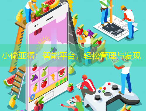 小偷亞精：智能平臺，輕松管理與發(fā)現(xiàn)