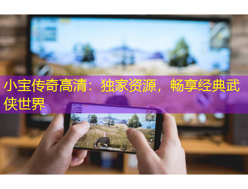 小寶傳奇高清：獨家資源，暢享經(jīng)典武俠世界