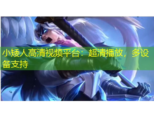 小矮人高清視頻平臺：超清播放，多設備支持