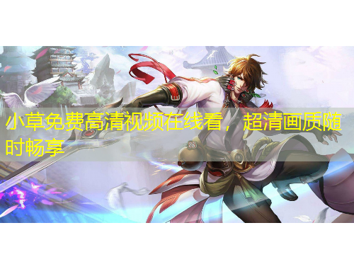 小草免費(fèi)高清視頻在線看，超清畫質(zhì)隨時(shí)暢享