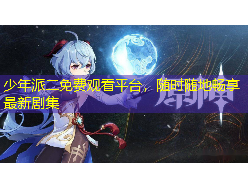 少年派二免費(fèi)觀看平臺，隨時(shí)隨地暢享最新劇集