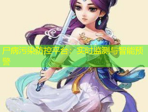 尸病污染防控平臺(tái)：實(shí)時(shí)監(jiān)測(cè)與智能預(yù)警