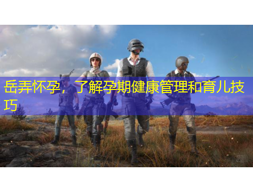 岳弄懷孕，了解孕期健康管理和育兒技巧