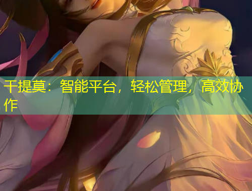 干提莫：智能平臺，輕松管理，高效協(xié)作