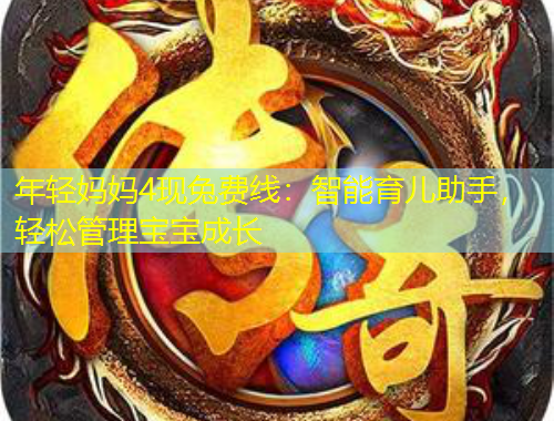 年輕媽媽4現(xiàn)兔費(fèi)線：智能育兒助手，輕松管理寶寶成長(zhǎng)