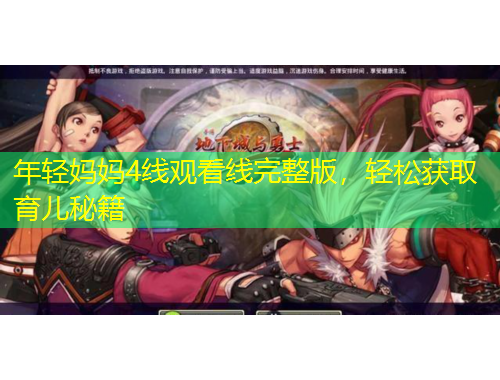 年輕媽媽4線(xiàn)觀看線(xiàn)完整版，輕松獲取育兒秘籍