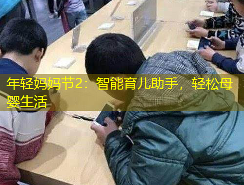 年輕媽媽節(jié)2：智能育兒助手，輕松母嬰生活