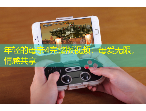 年輕的母親4完整版視頻：母愛無限，情感共享