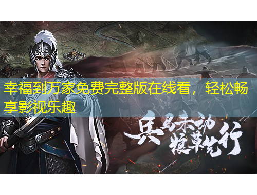 幸福到萬(wàn)家免費(fèi)完整版在線看，輕松暢享影視樂(lè)趣