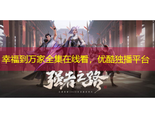 幸福到萬家全集在線看，優(yōu)酷獨播平臺