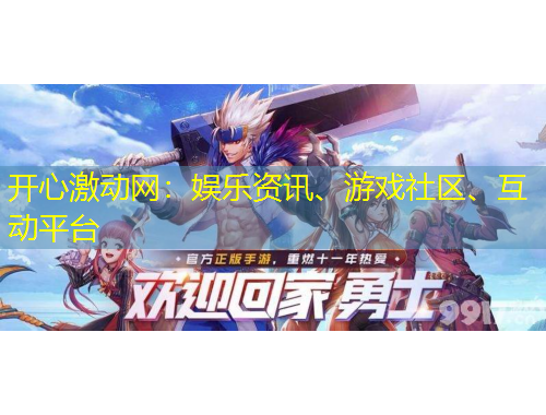 開心激動(dòng)網(wǎng)：娛樂資訊、游戲社區(qū)、互動(dòng)平臺(tái)