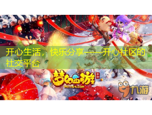 開心生活，快樂分享——開心社區(qū)的社交平臺(tái)