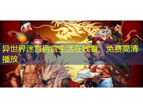 異世界迷宮后宮生活在線看，免費(fèi)高清播放