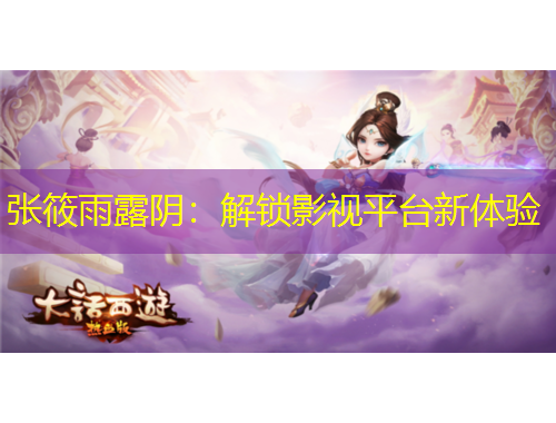 張筱雨露陰：解鎖影視平臺新體驗