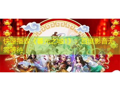 快速播放《暮光之城1》：百度影音無需等待