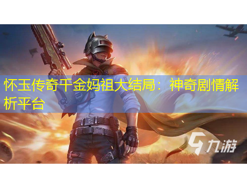 懷玉傳奇千金媽祖大結(jié)局：神奇劇情解析平臺(tái)