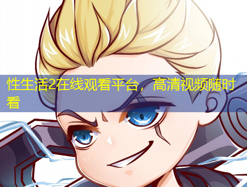 性生活2在線觀看平臺，高清視頻隨時看