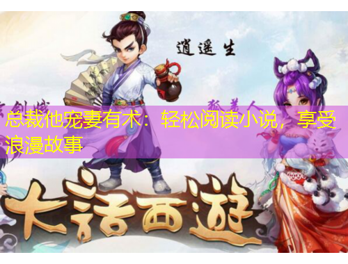 總裁他寵妻有術(shù)：輕松閱讀小說，享受浪漫故事