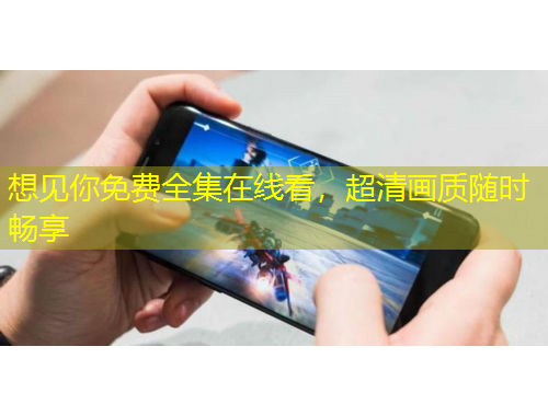 想見你免費全集在線看，超清畫質隨時暢享