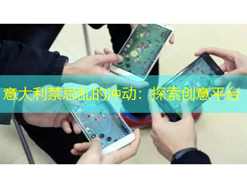 意大利禁忌亂的沖動(dòng)：探索創(chuàng)意平臺(tái)