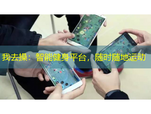 我去操：智能健身平臺(tái)，隨時(shí)隨地運(yùn)動(dòng)