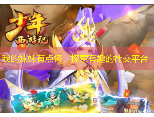 我的妹妹有點(diǎn)怪，探索有趣的社交平臺(tái)