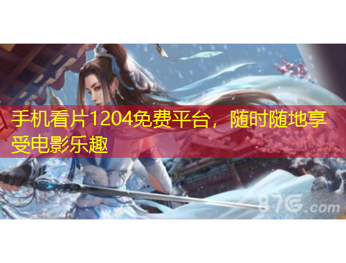 手機(jī)看片1204免費(fèi)平臺(tái)，隨時(shí)隨地享受電影樂(lè)趣